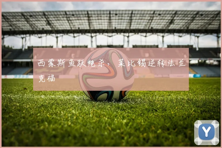 西蒙斯鱼跃绝杀，莱比锡逆转法兰克福
