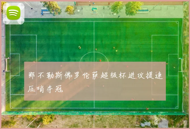 那不勒斯佛罗伦萨超级杯进攻提速压哨夺冠