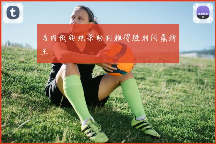 马内倒钩绝杀助利雅得胜利问鼎新王