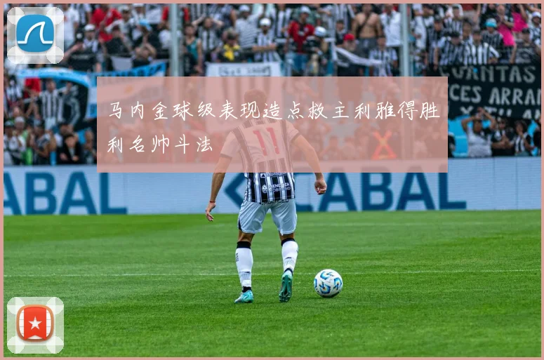 马内金球级表现造点救主利雅得胜利名帅斗法