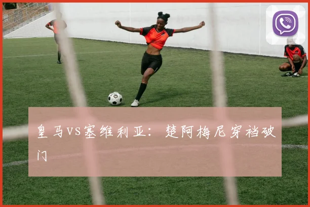 皇马vs塞维利亚：楚阿梅尼穿裆破门