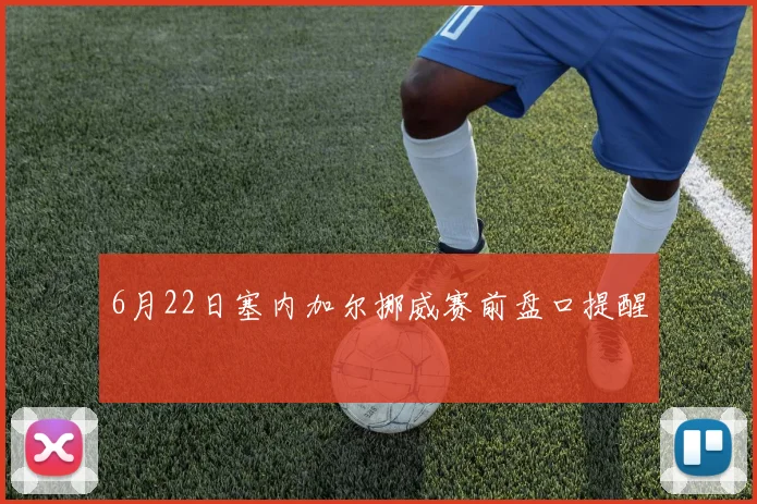 6月22日塞内加尔挪威赛前盘口提醒
