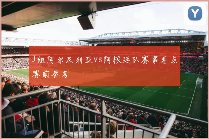 J组阿尔及利亚vs阿根廷队赛事看点赛前参考
