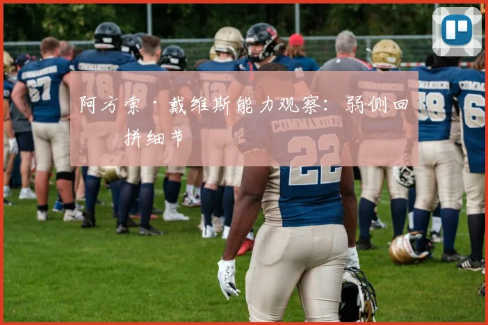 阿方索·戴维斯能力观察:弱侧回收拼细节