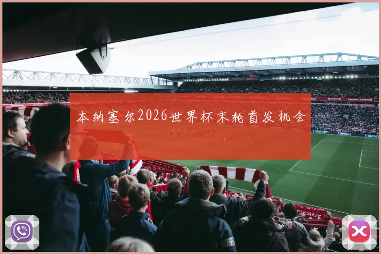 本纳塞尔2026世界杯末轮首发机会