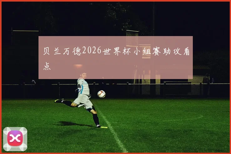 贝兰万德2026世界杯小组赛助攻看点