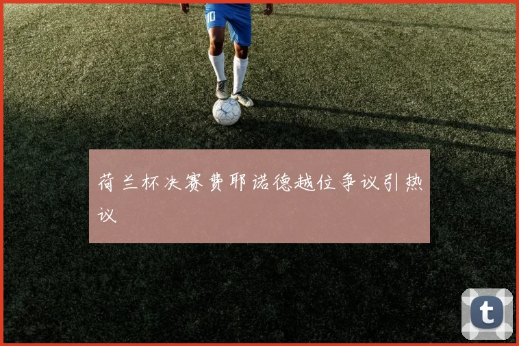 荷兰杯决赛费耶诺德越位争议引热议