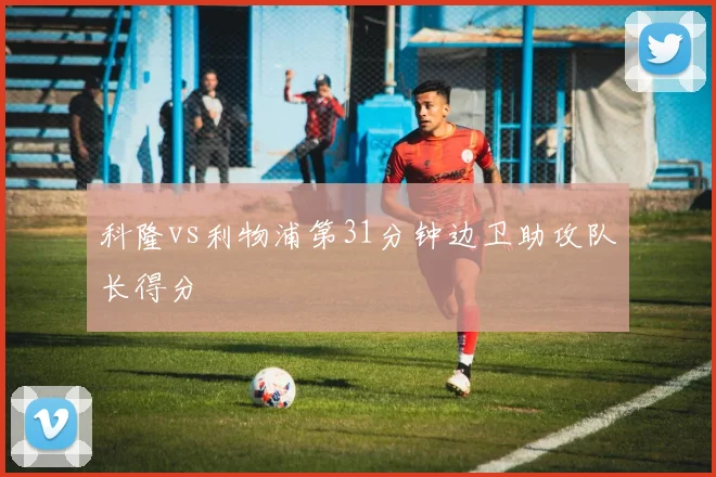 科隆vs利物浦第31分钟边卫助攻队长得分