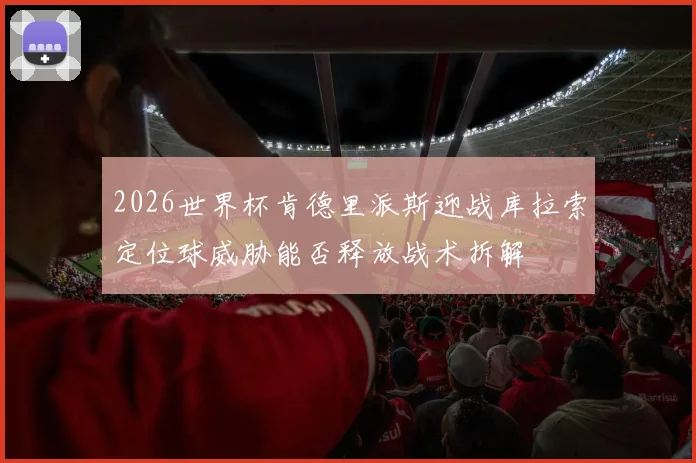 2026世界杯肯德里派斯迎战库拉索定位球威胁能否释放战术拆解