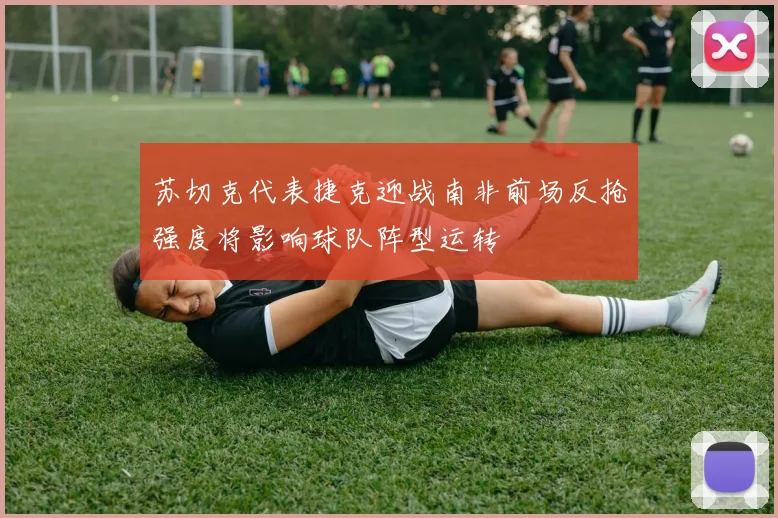 苏切克代表捷克迎战南非前场反抢强度将影响球队阵型运转