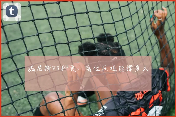 威尼斯vs科莫，高位压迫能撑多久
