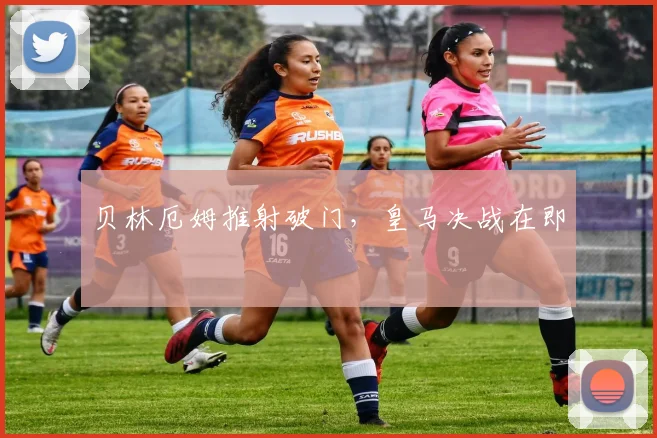 贝林厄姆推射破门，皇马决战在即