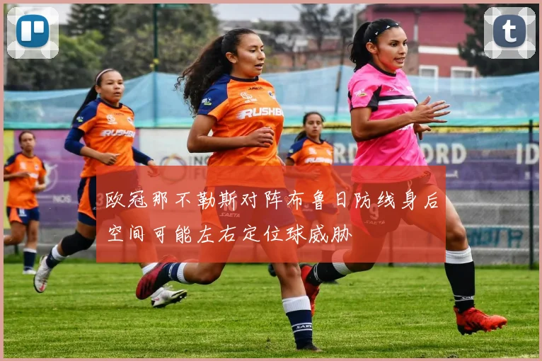 欧冠那不勒斯对阵布鲁日防线身后空间可能左右定位球威胁