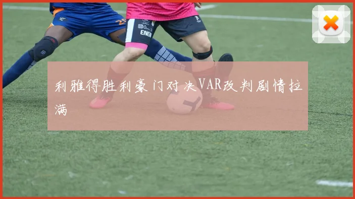 利雅得胜利豪门对决VAR改判剧情拉满