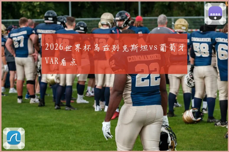 2026世界杯乌兹别克斯坦vs葡萄牙VAR看点