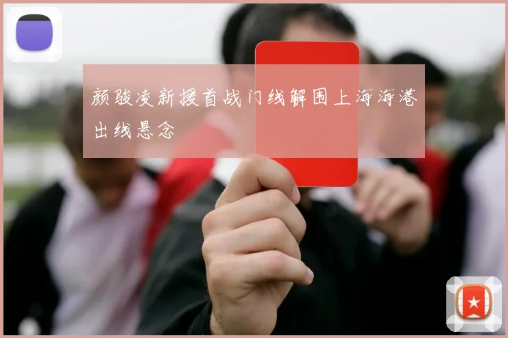 颜骏凌新援首战门线解围上海海港出线悬念