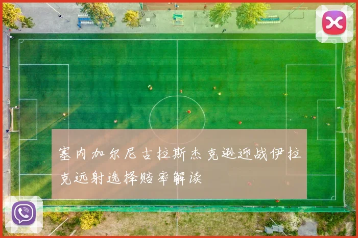塞内加尔尼古拉斯杰克逊迎战伊拉克远射选择赔率解读