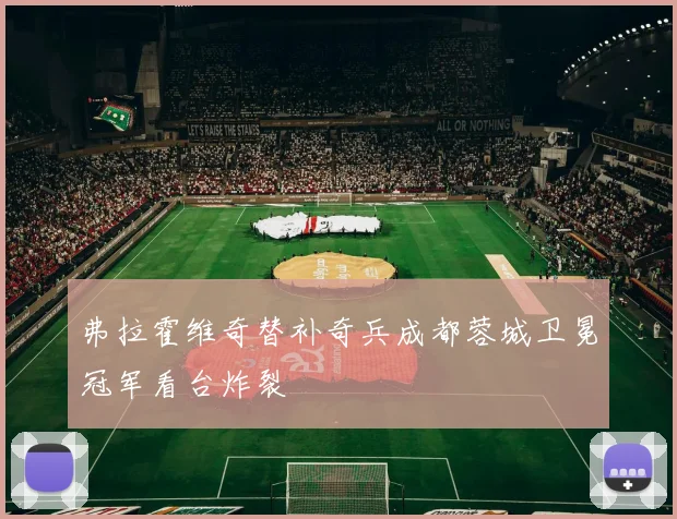 弗拉霍维奇替补奇兵成都蓉城卫冕冠军看台炸裂